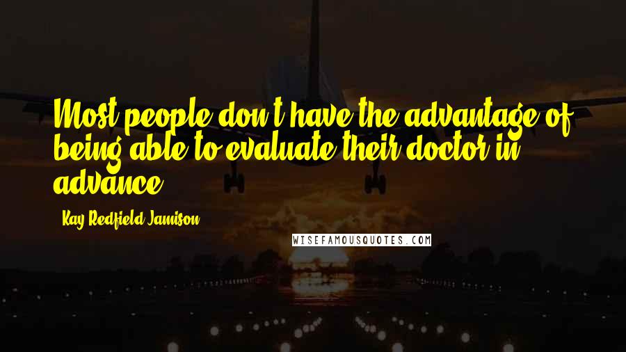 Kay Redfield Jamison Quotes: Most people don't have the advantage of being able to evaluate their doctor in advance.