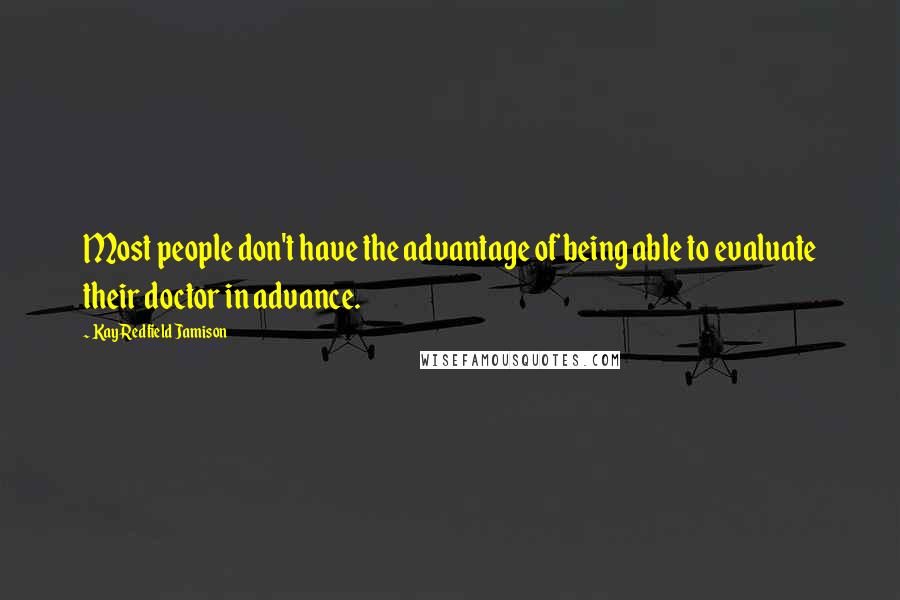 Kay Redfield Jamison Quotes: Most people don't have the advantage of being able to evaluate their doctor in advance.