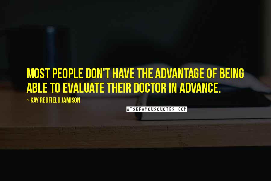 Kay Redfield Jamison Quotes: Most people don't have the advantage of being able to evaluate their doctor in advance.