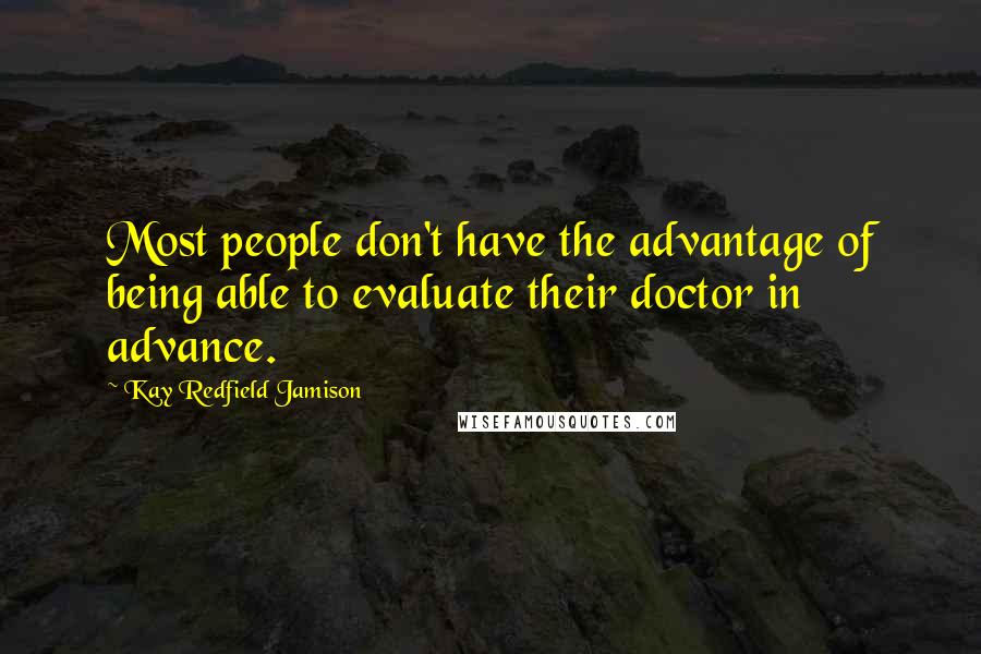 Kay Redfield Jamison Quotes: Most people don't have the advantage of being able to evaluate their doctor in advance.