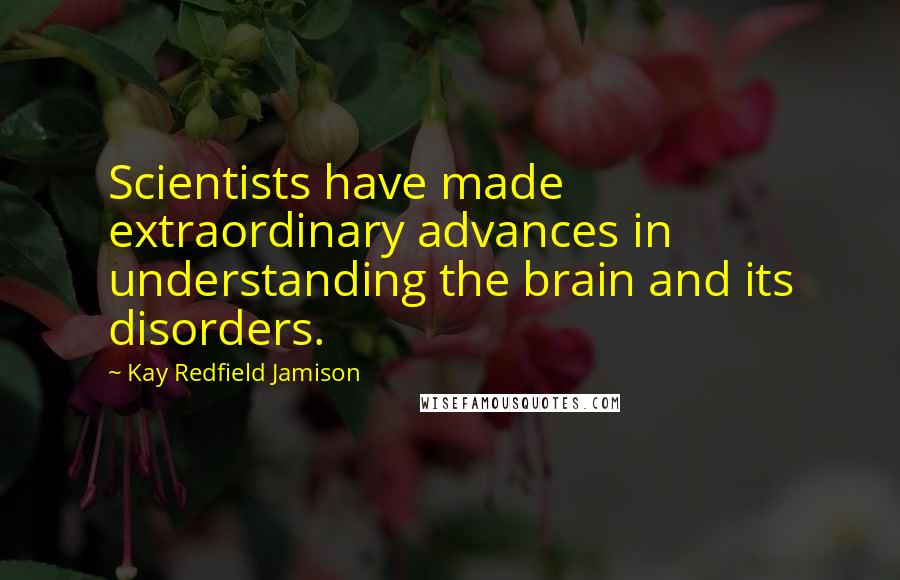 Kay Redfield Jamison Quotes: Scientists have made extraordinary advances in understanding the brain and its disorders.