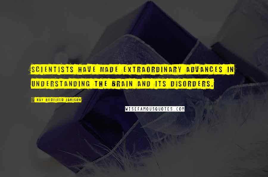 Kay Redfield Jamison Quotes: Scientists have made extraordinary advances in understanding the brain and its disorders.