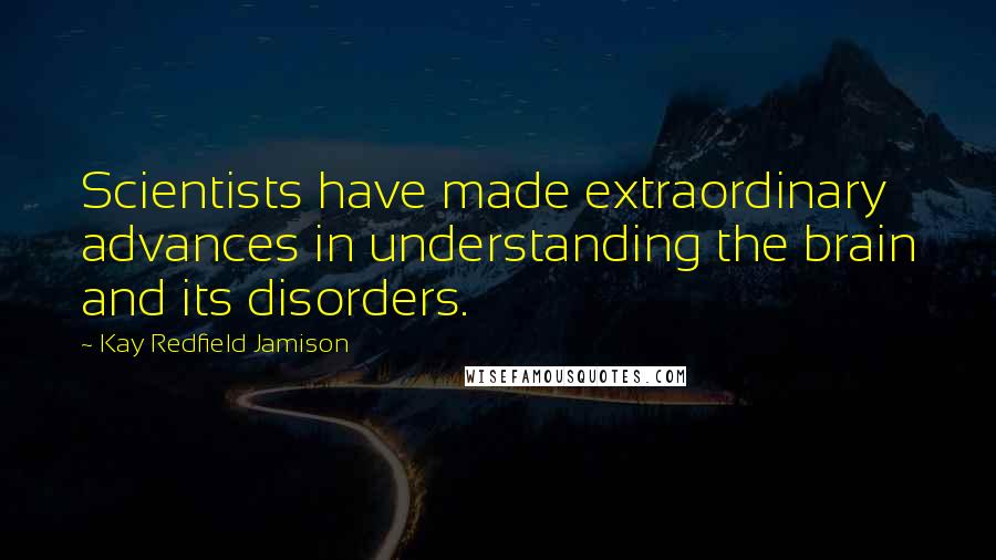 Kay Redfield Jamison Quotes: Scientists have made extraordinary advances in understanding the brain and its disorders.