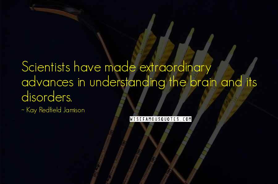 Kay Redfield Jamison Quotes: Scientists have made extraordinary advances in understanding the brain and its disorders.