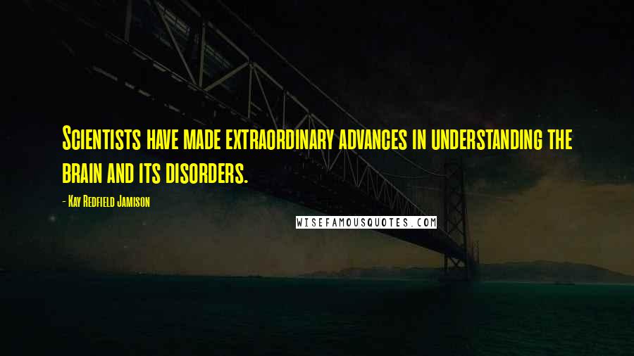 Kay Redfield Jamison Quotes: Scientists have made extraordinary advances in understanding the brain and its disorders.