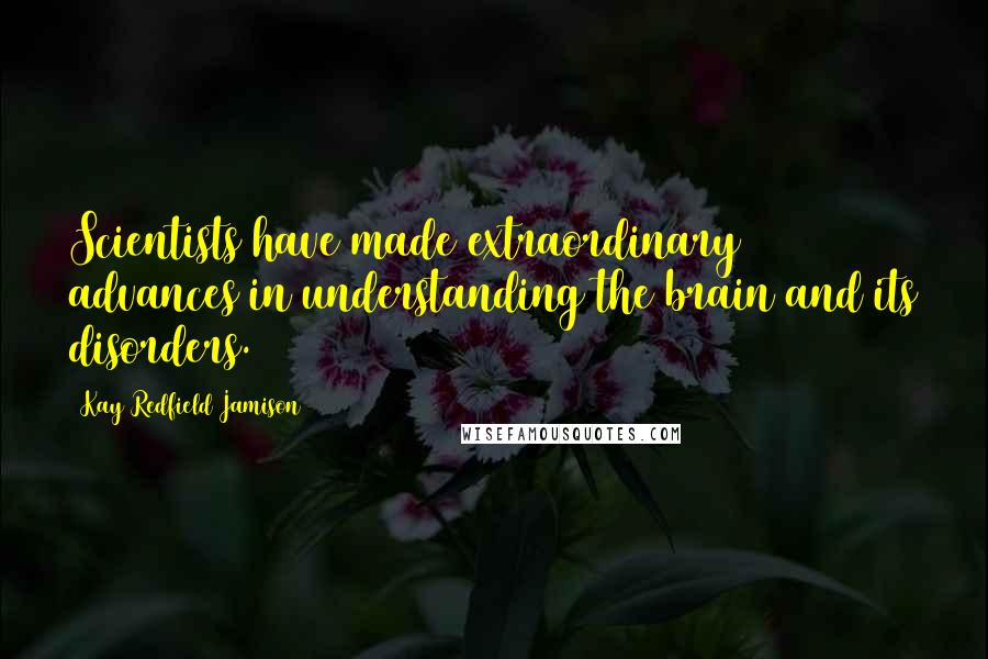 Kay Redfield Jamison Quotes: Scientists have made extraordinary advances in understanding the brain and its disorders.