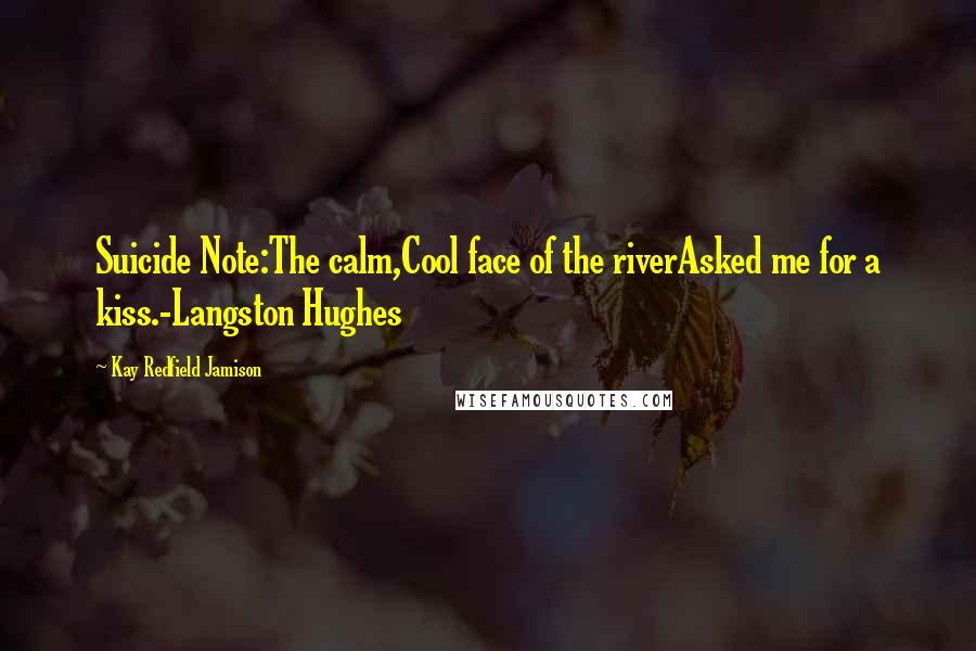 Kay Redfield Jamison Quotes: Suicide Note:The calm,Cool face of the riverAsked me for a kiss.-Langston Hughes