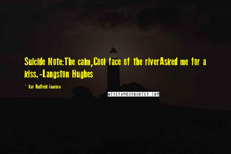 Kay Redfield Jamison Quotes: Suicide Note:The calm,Cool face of the riverAsked me for a kiss.-Langston Hughes
