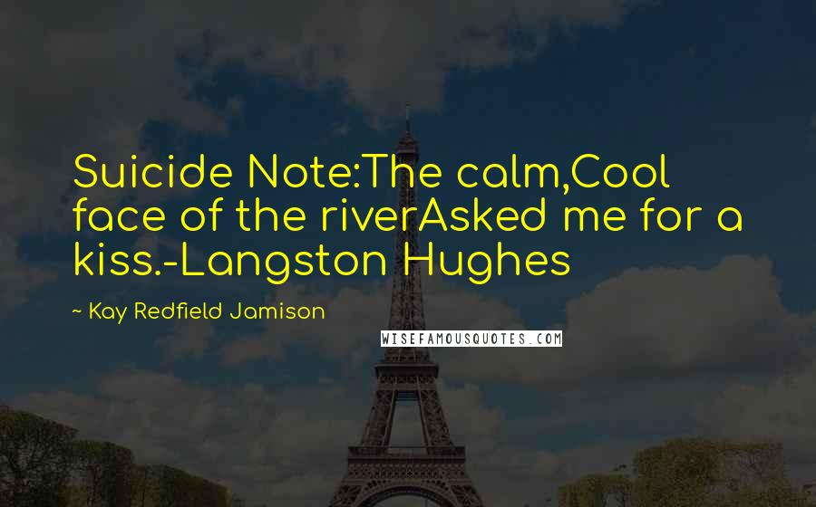 Kay Redfield Jamison Quotes: Suicide Note:The calm,Cool face of the riverAsked me for a kiss.-Langston Hughes