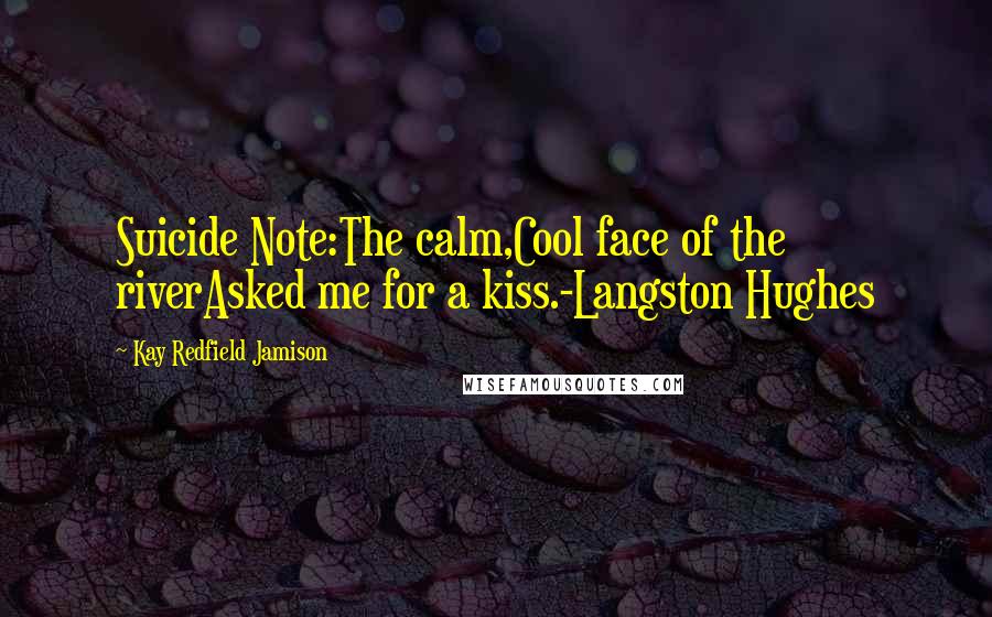 Kay Redfield Jamison Quotes: Suicide Note:The calm,Cool face of the riverAsked me for a kiss.-Langston Hughes