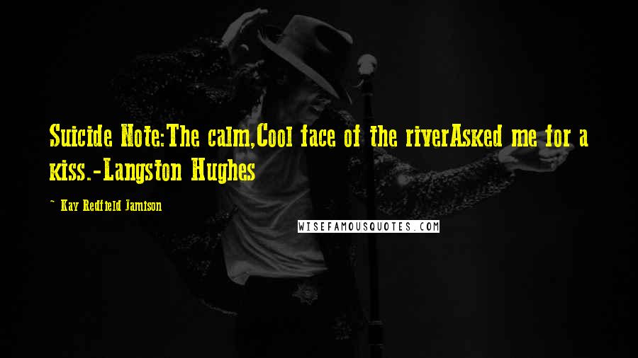 Kay Redfield Jamison Quotes: Suicide Note:The calm,Cool face of the riverAsked me for a kiss.-Langston Hughes