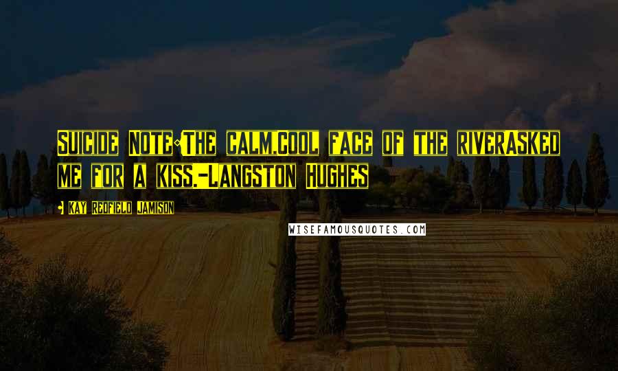 Kay Redfield Jamison Quotes: Suicide Note:The calm,Cool face of the riverAsked me for a kiss.-Langston Hughes