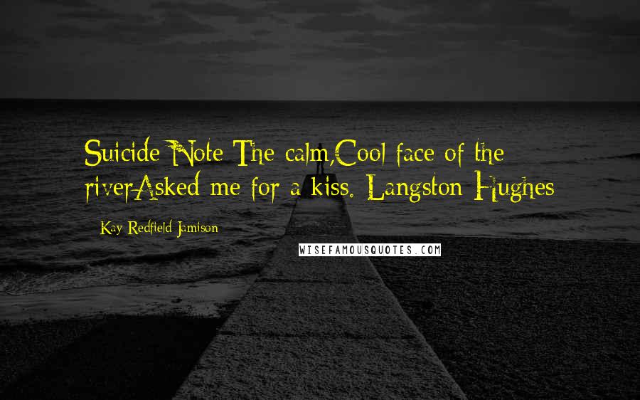 Kay Redfield Jamison Quotes: Suicide Note:The calm,Cool face of the riverAsked me for a kiss.-Langston Hughes
