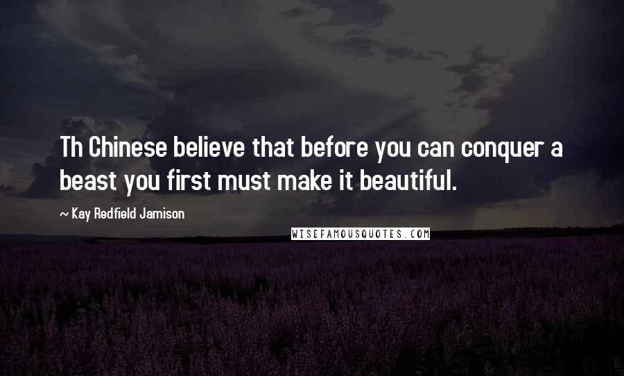 Kay Redfield Jamison Quotes: Th Chinese believe that before you can conquer a beast you first must make it beautiful.