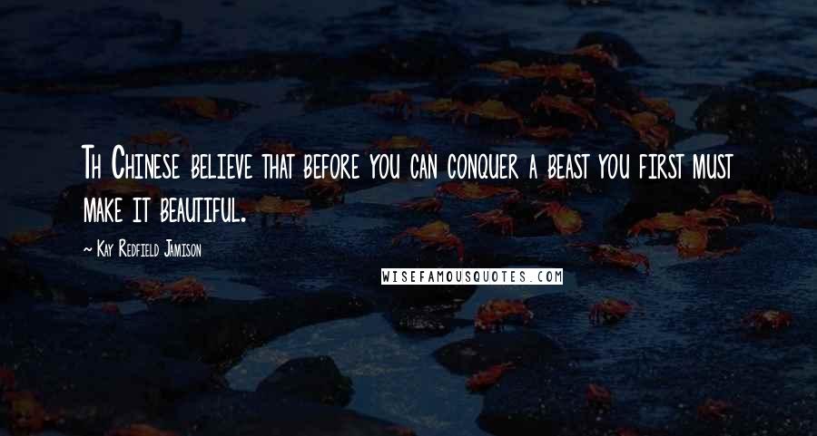 Kay Redfield Jamison Quotes: Th Chinese believe that before you can conquer a beast you first must make it beautiful.