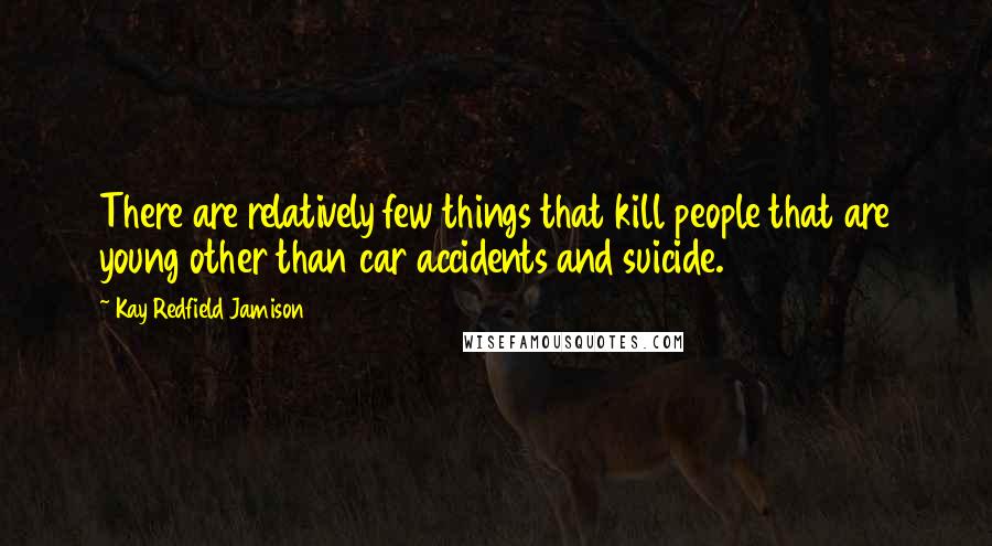 Kay Redfield Jamison Quotes: There are relatively few things that kill people that are young other than car accidents and suicide.