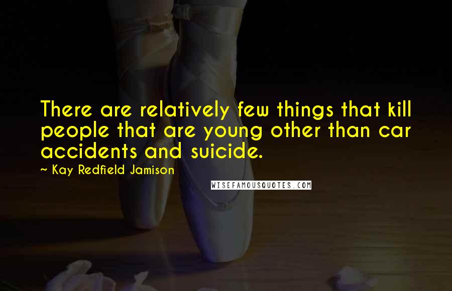 Kay Redfield Jamison Quotes: There are relatively few things that kill people that are young other than car accidents and suicide.