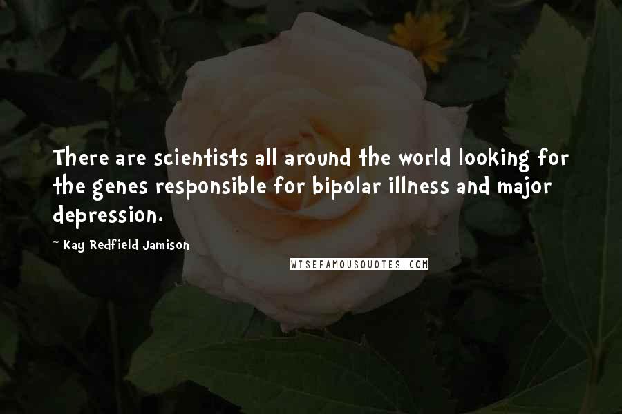 Kay Redfield Jamison Quotes: There are scientists all around the world looking for the genes responsible for bipolar illness and major depression.