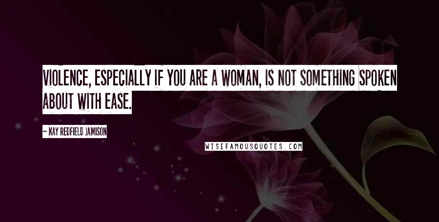 Kay Redfield Jamison Quotes: Violence, especially if you are a woman, is not something spoken about with ease.