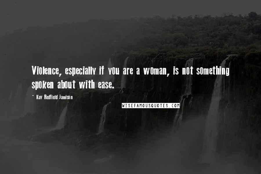 Kay Redfield Jamison Quotes: Violence, especially if you are a woman, is not something spoken about with ease.