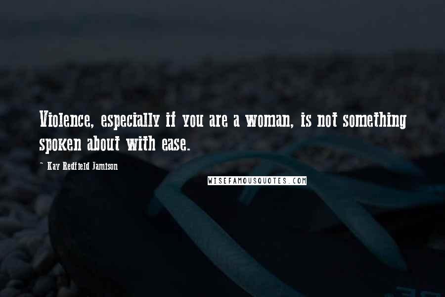 Kay Redfield Jamison Quotes: Violence, especially if you are a woman, is not something spoken about with ease.