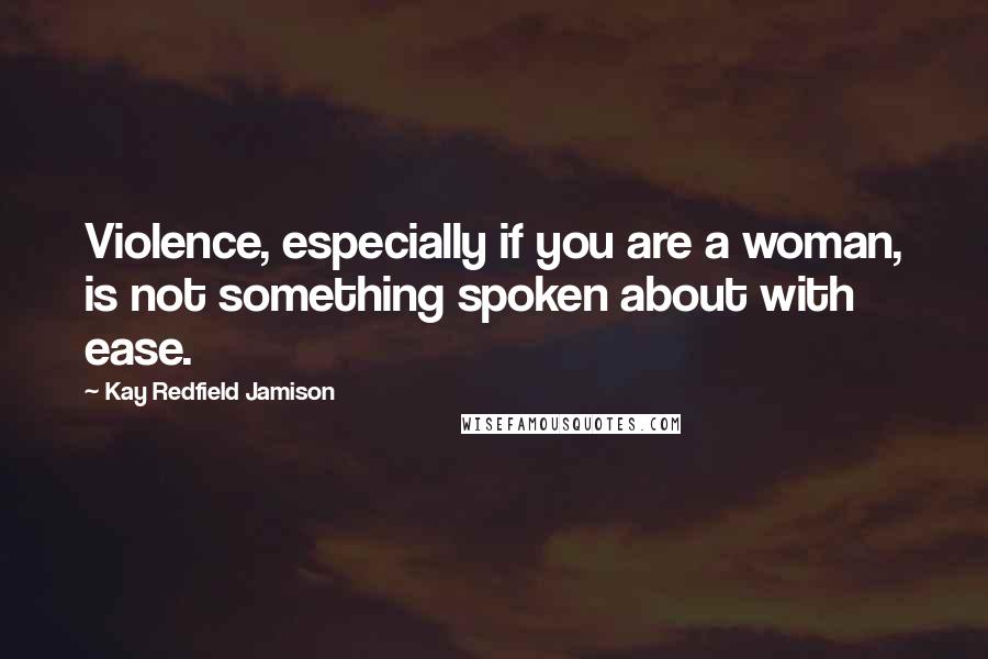 Kay Redfield Jamison Quotes: Violence, especially if you are a woman, is not something spoken about with ease.