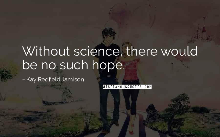 Kay Redfield Jamison Quotes: Without science, there would be no such hope.