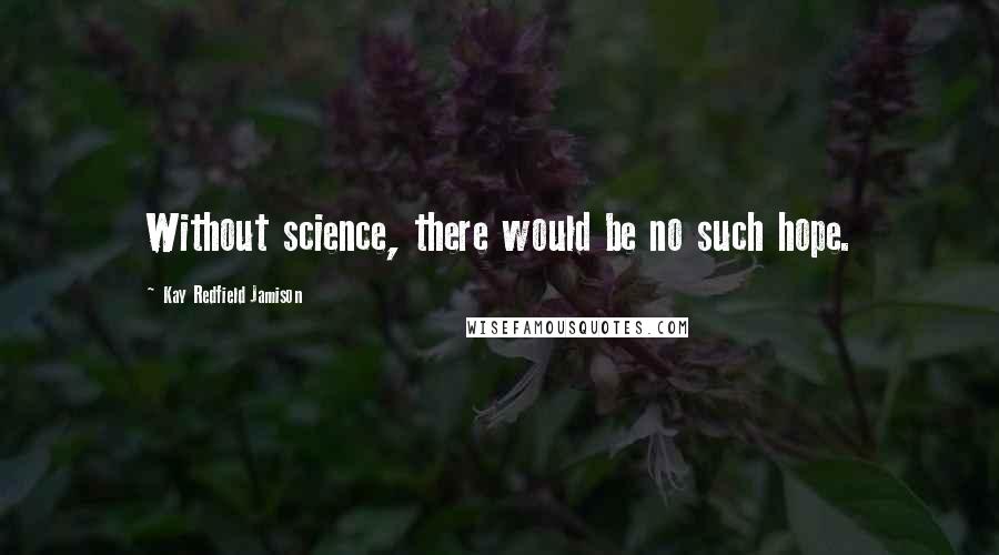 Kay Redfield Jamison Quotes: Without science, there would be no such hope.