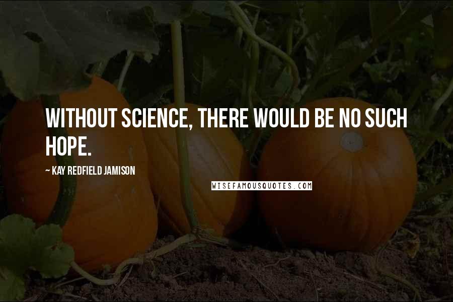 Kay Redfield Jamison Quotes: Without science, there would be no such hope.