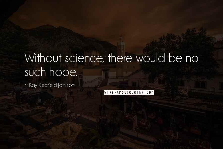 Kay Redfield Jamison Quotes: Without science, there would be no such hope.