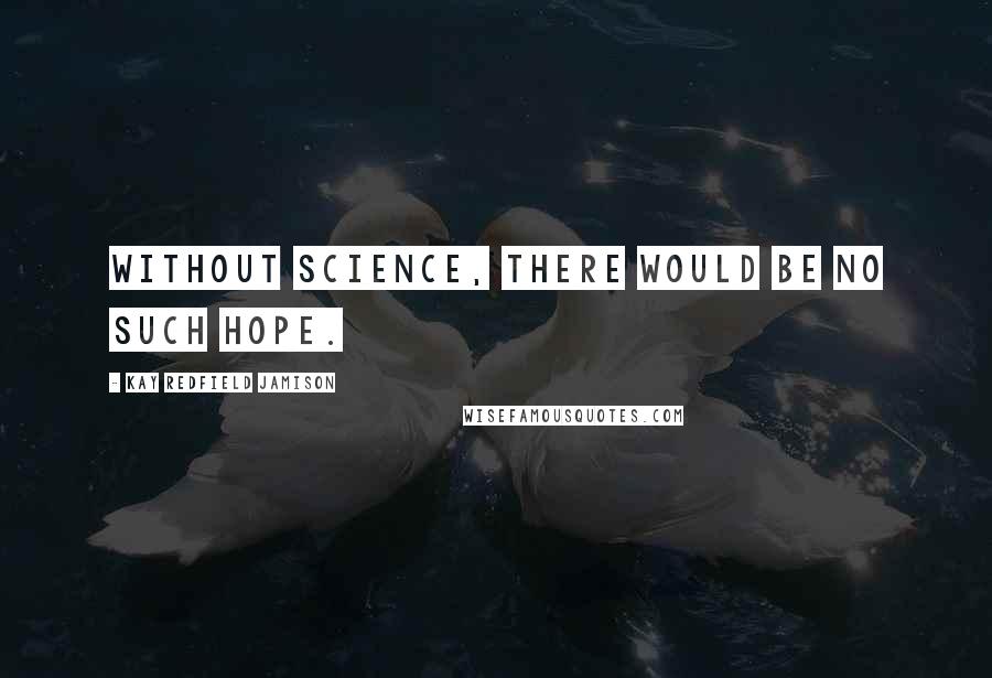 Kay Redfield Jamison Quotes: Without science, there would be no such hope.