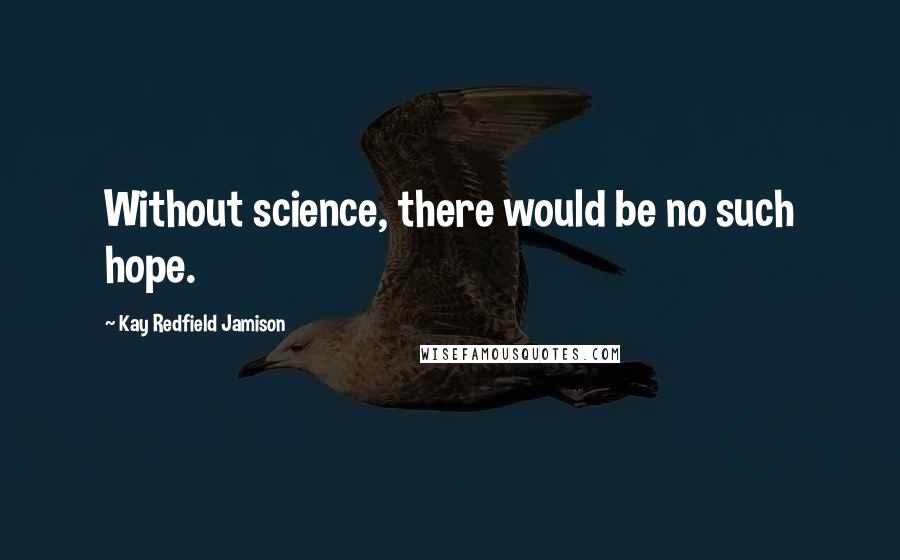Kay Redfield Jamison Quotes: Without science, there would be no such hope.