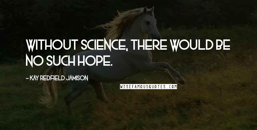 Kay Redfield Jamison Quotes: Without science, there would be no such hope.