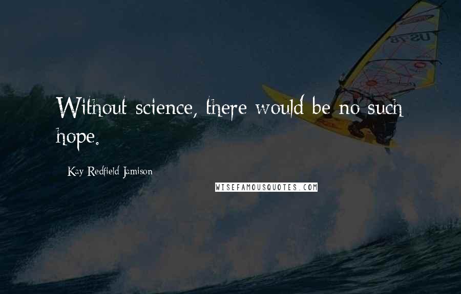 Kay Redfield Jamison Quotes: Without science, there would be no such hope.