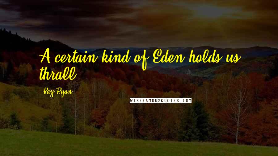 Kay Ryan Quotes: A certain kind of Eden holds us thrall.