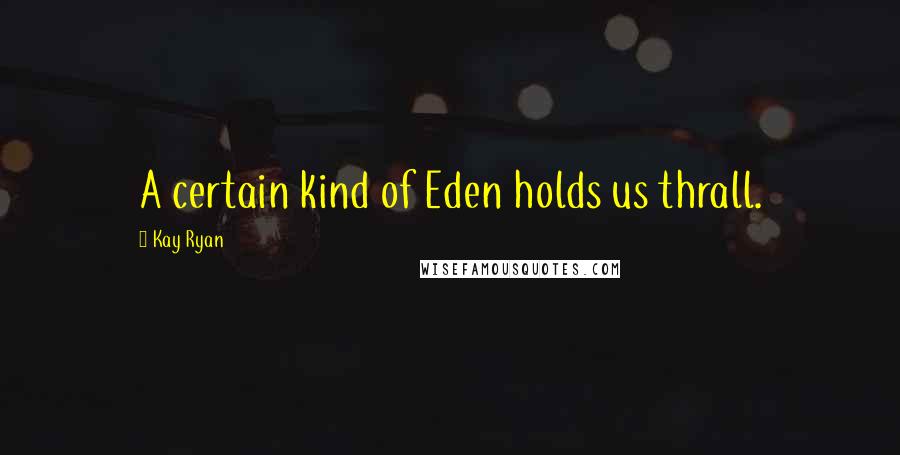 Kay Ryan Quotes: A certain kind of Eden holds us thrall.