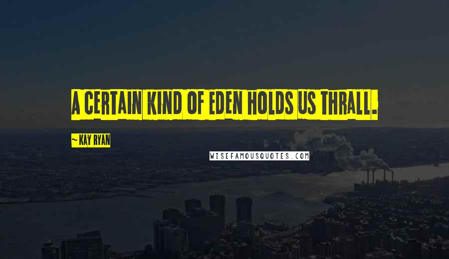 Kay Ryan Quotes: A certain kind of Eden holds us thrall.
