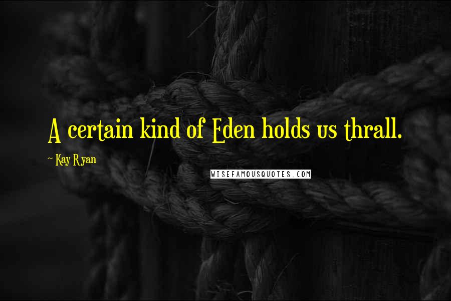 Kay Ryan Quotes: A certain kind of Eden holds us thrall.