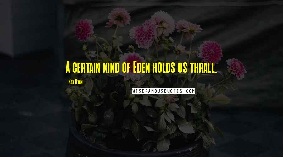 Kay Ryan Quotes: A certain kind of Eden holds us thrall.