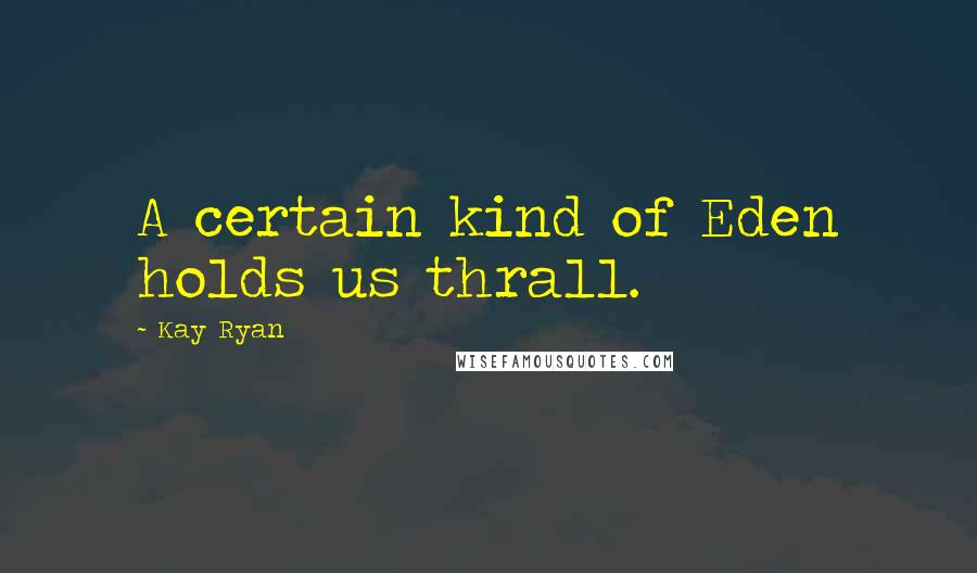 Kay Ryan Quotes: A certain kind of Eden holds us thrall.