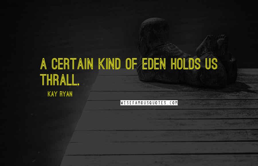 Kay Ryan Quotes: A certain kind of Eden holds us thrall.