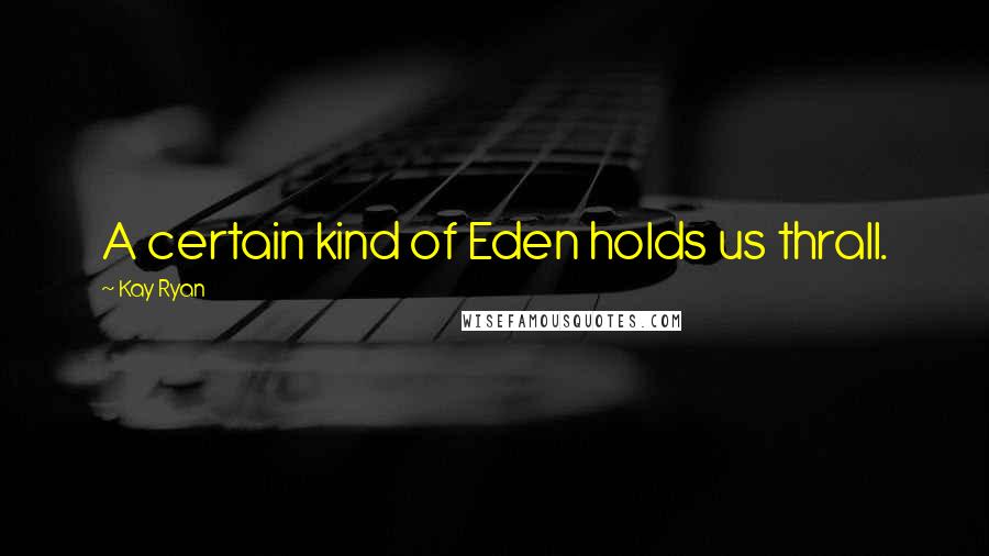 Kay Ryan Quotes: A certain kind of Eden holds us thrall.