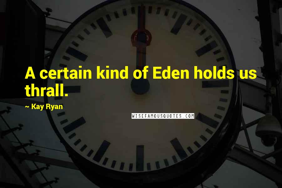 Kay Ryan Quotes: A certain kind of Eden holds us thrall.