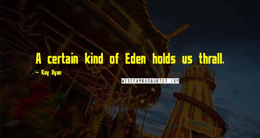 Kay Ryan Quotes: A certain kind of Eden holds us thrall.