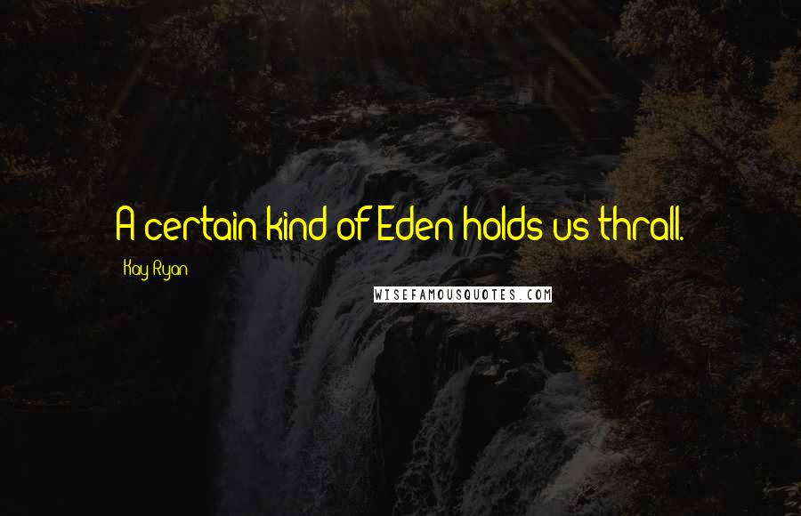 Kay Ryan Quotes: A certain kind of Eden holds us thrall.