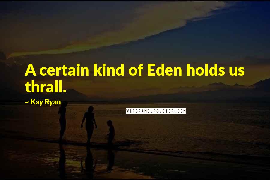 Kay Ryan Quotes: A certain kind of Eden holds us thrall.