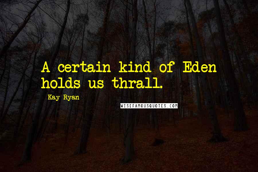 Kay Ryan Quotes: A certain kind of Eden holds us thrall.