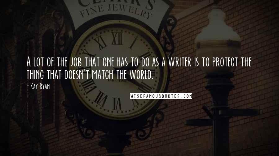 Kay Ryan Quotes: A lot of the job that one has to do as a writer is to protect the thing that doesn't match the world.