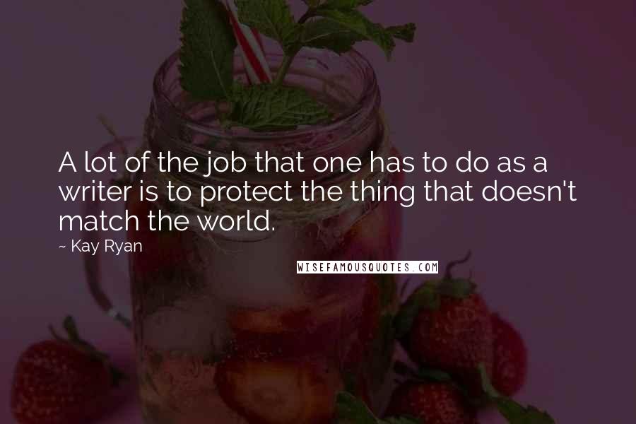 Kay Ryan Quotes: A lot of the job that one has to do as a writer is to protect the thing that doesn't match the world.