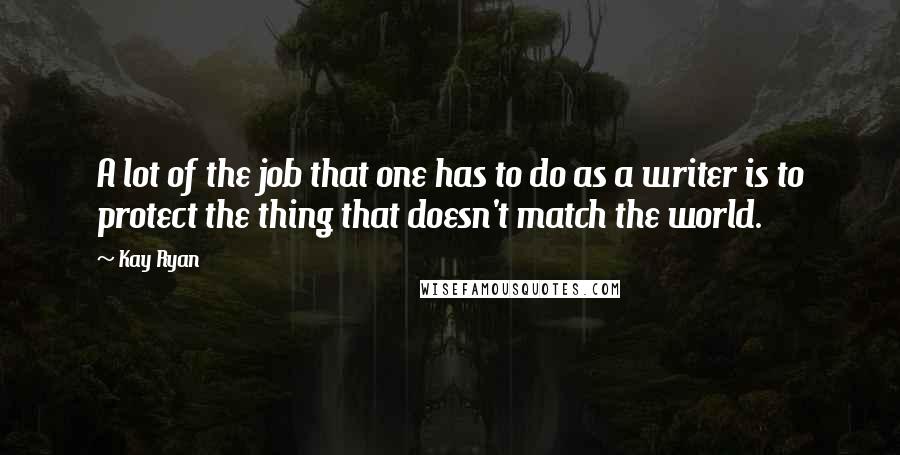 Kay Ryan Quotes: A lot of the job that one has to do as a writer is to protect the thing that doesn't match the world.